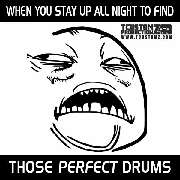 When You Stay Up All Night to Find Those Perfect Drums